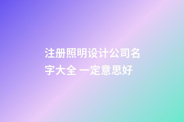 注册照明设计公司名字大全 一定意思好-第1张-公司起名-玄机派